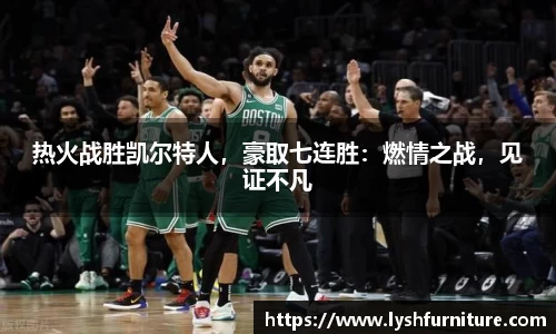 热火战胜凯尔特人，豪取七连胜：燃情之战，见证不凡