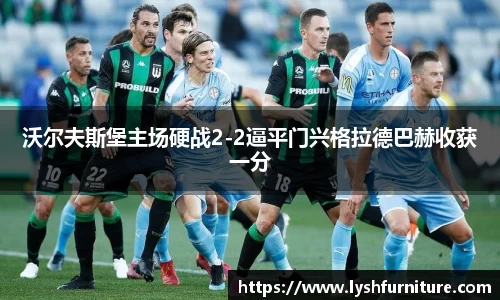 沃尔夫斯堡主场硬战2-2逼平门兴格拉德巴赫收获一分