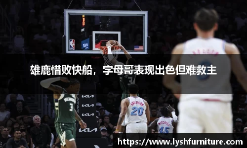 雄鹿惜败快船，字母哥表现出色但难救主