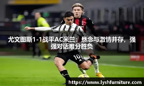 尤文图斯1-1战平AC米兰：悬念与激情并存，强强对话难分胜负