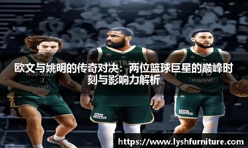 欧文与姚明的传奇对决：两位篮球巨星的巅峰时刻与影响力解析
