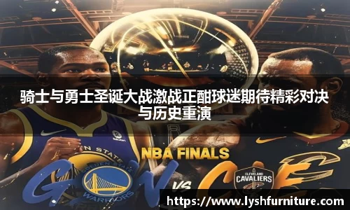 骑士与勇士圣诞大战激战正酣球迷期待精彩对决与历史重演
