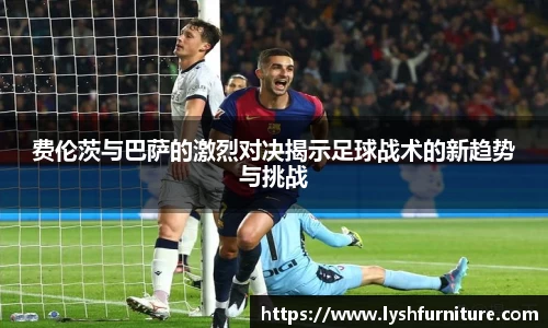 费伦茨与巴萨的激烈对决揭示足球战术的新趋势与挑战