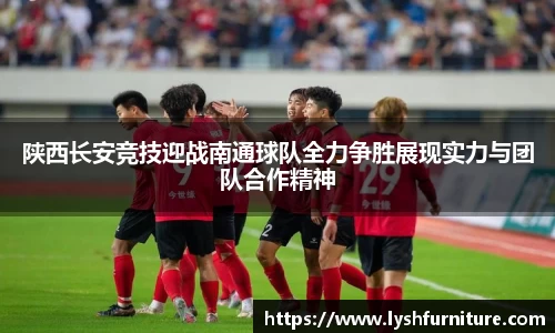 陕西长安竞技迎战南通球队全力争胜展现实力与团队合作精神