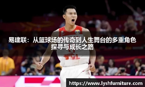 易建联：从篮球场的传奇到人生舞台的多重角色探寻与成长之路