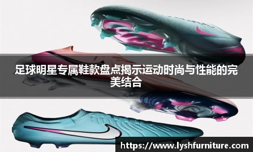 足球明星专属鞋款盘点揭示运动时尚与性能的完美结合