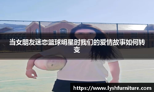 当女朋友迷恋篮球明星时我们的爱情故事如何转变